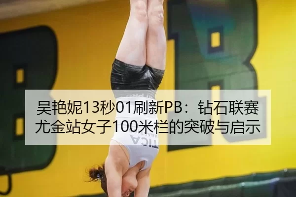 吴艳妮13秒01刷新PB：钻石联赛尤金站女子100米栏的突破与启示
