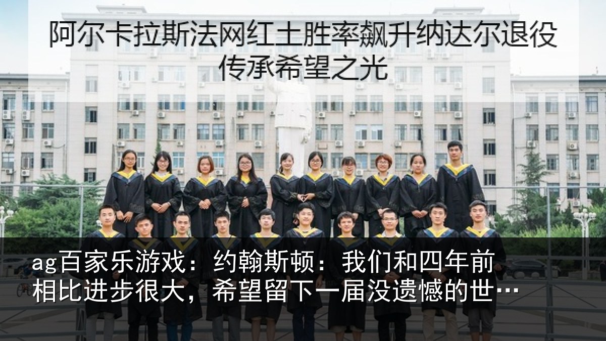 ag百家乐游戏：约翰斯顿：我们和四年前相比进步很大，希望留下一届没遗憾的世界杯