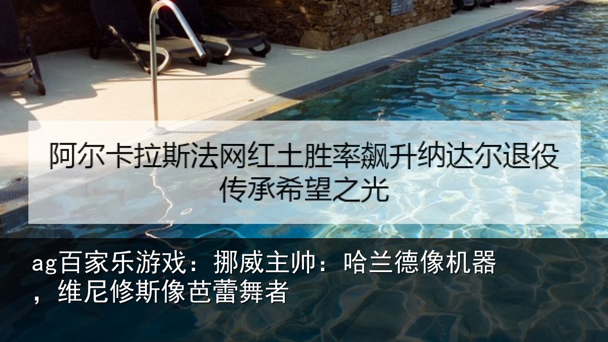 ag百家乐游戏：挪威主帅：哈兰德像机器，维尼修斯像芭蕾舞者