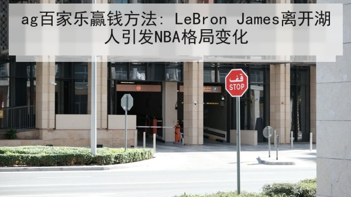 ag百家乐赢钱方法: LeBron James离开湖人引发NBA格局变化 ag百家乐赢钱方法: LeBron James离开湖人引发NBA格局变化