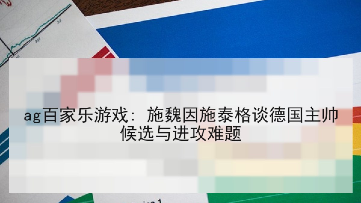 ag百家乐游戏: 施魏因施泰格谈德国主帅候选与进攻难题