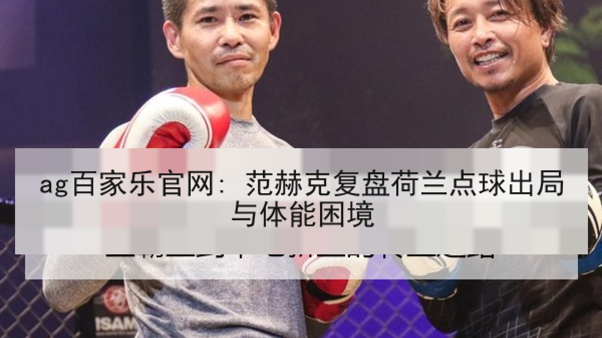 ag百家乐官网: 范赫克复盘荷兰点球出局与体能困境