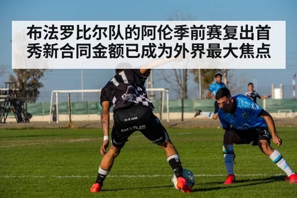 布法罗比尔队的阿伦季前赛复出首秀新合同金额已成为外界最大焦点