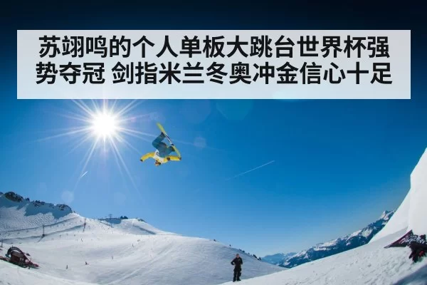 苏翊鸣的个人单板大跳台世界杯强势夺冠 剑指米兰冬奥冲金信心十足