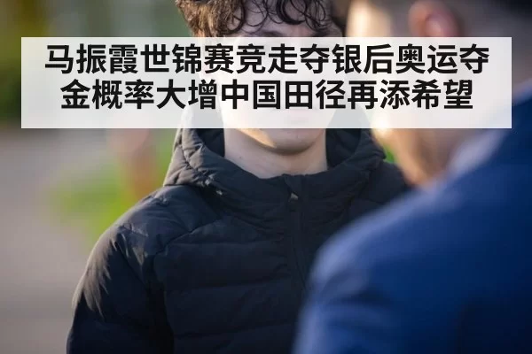 马振霞世锦赛竞走夺银后奥运夺金概率大增中国田径再添希望